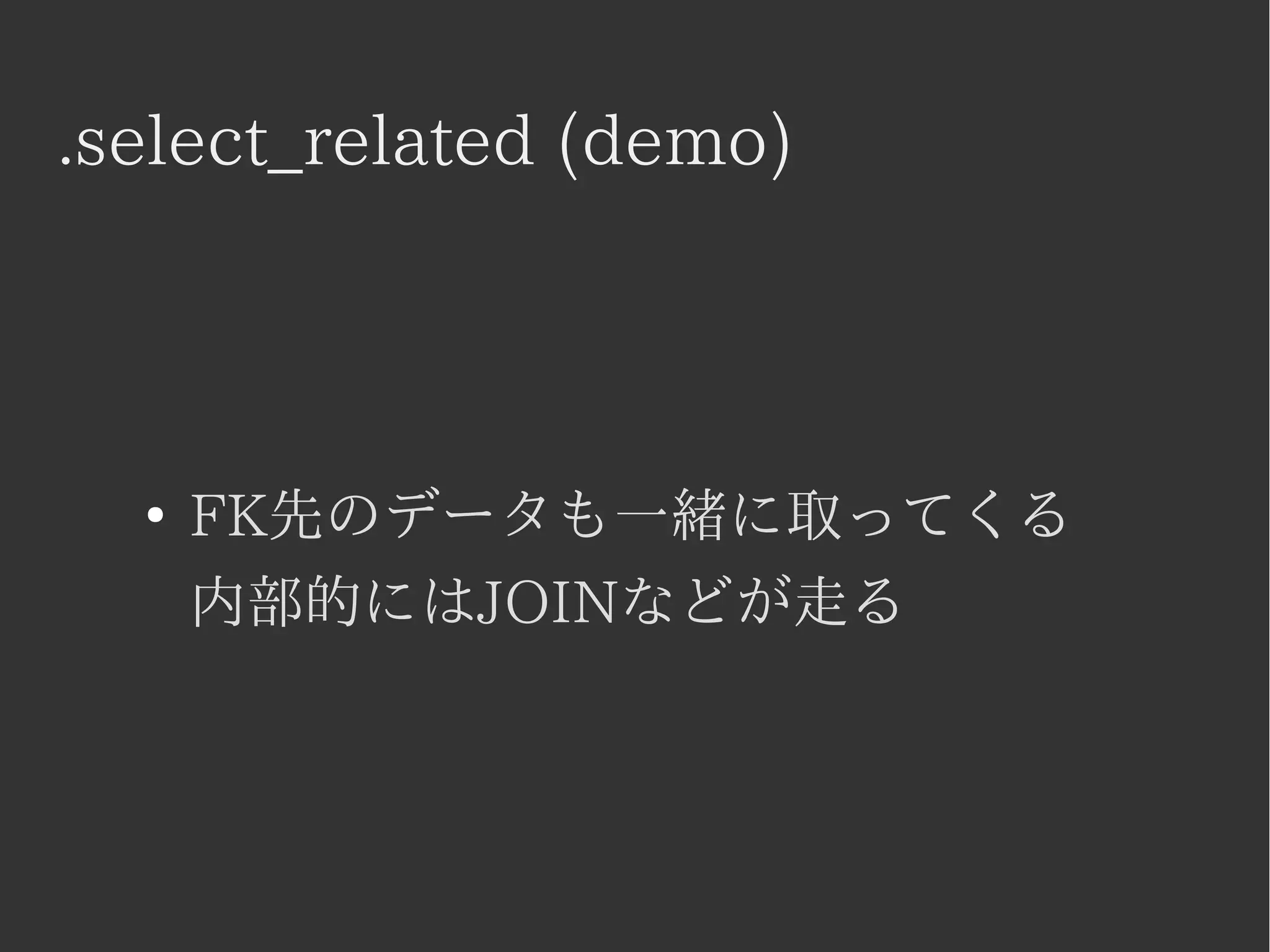 .select_related (demo) 
● FK先のデータも一緒に取ってくる 
内部的にはJOINなどが走る 
 