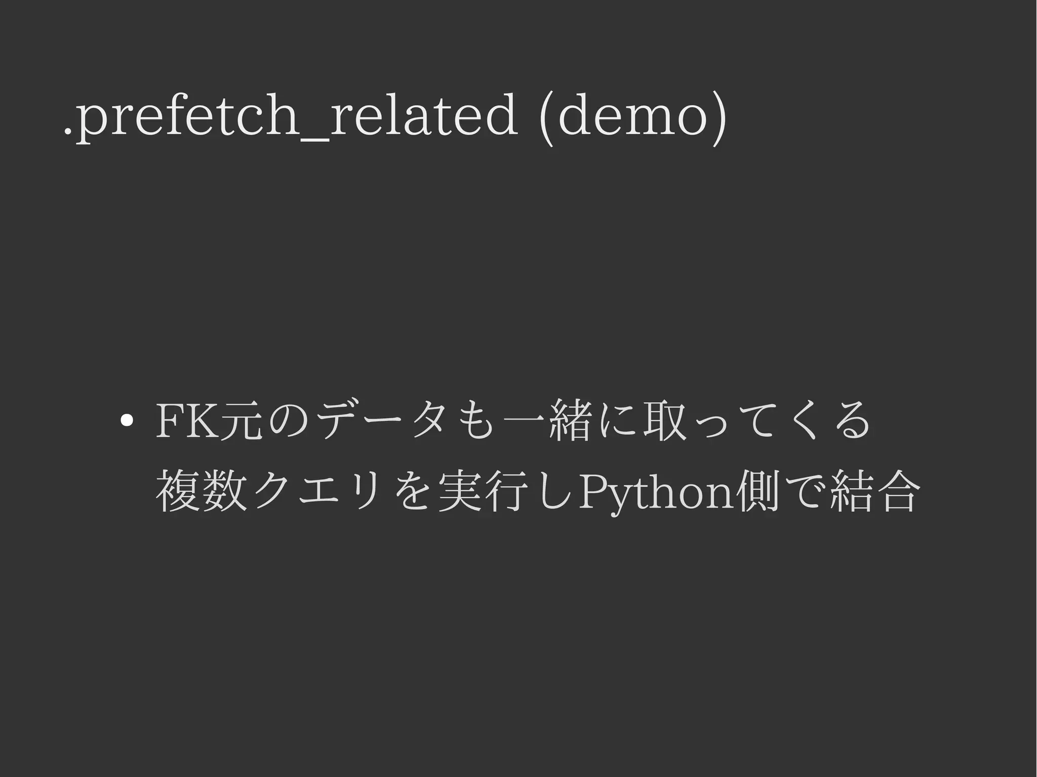 .prefetch_related (demo) 
● FK元のデータも一緒に取ってくる 
複数クエリを実行しPython側で結合 
 