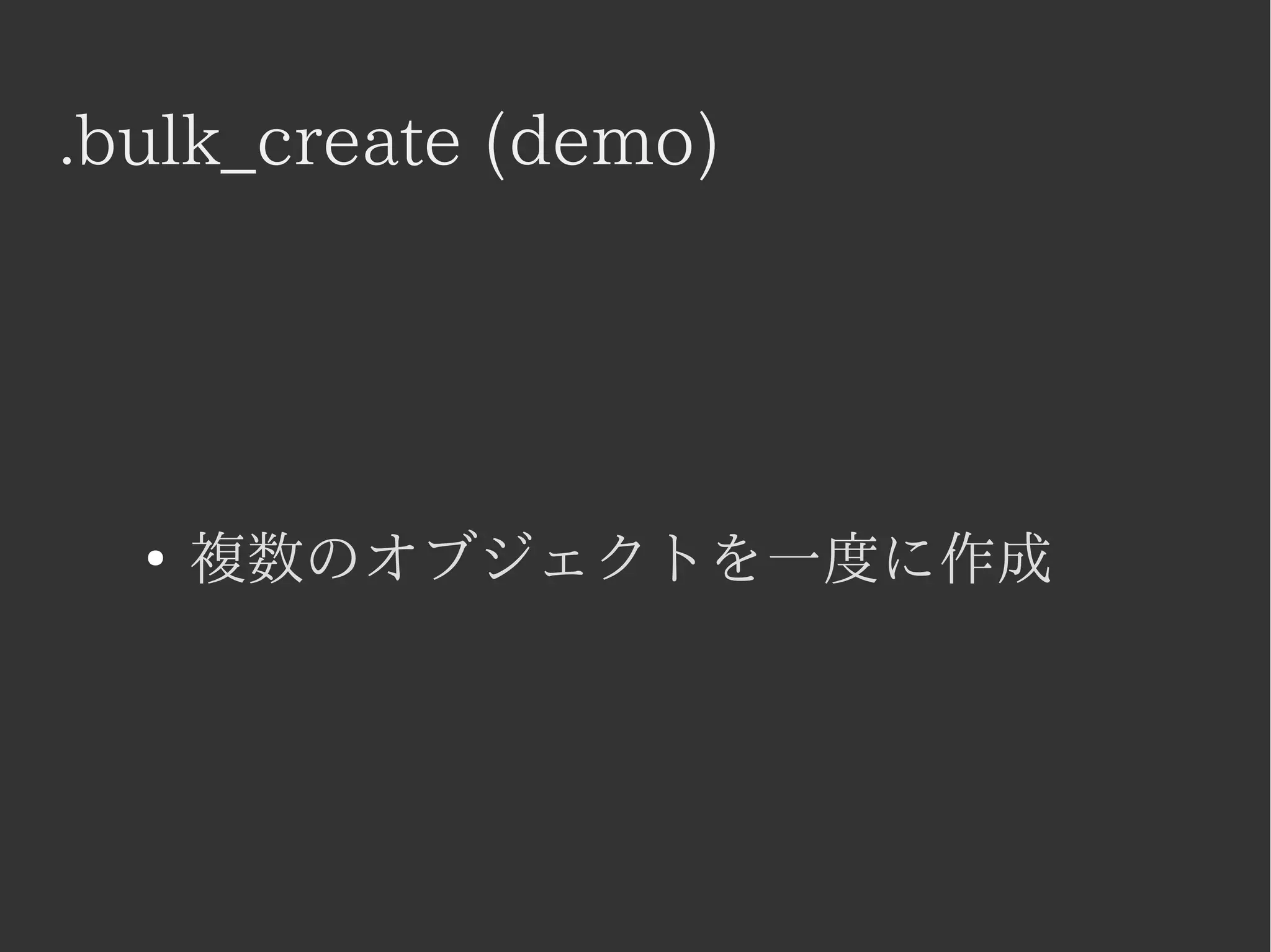 .bulk_create (demo) 
● 複数のオブジェクトを一度に作成 
 