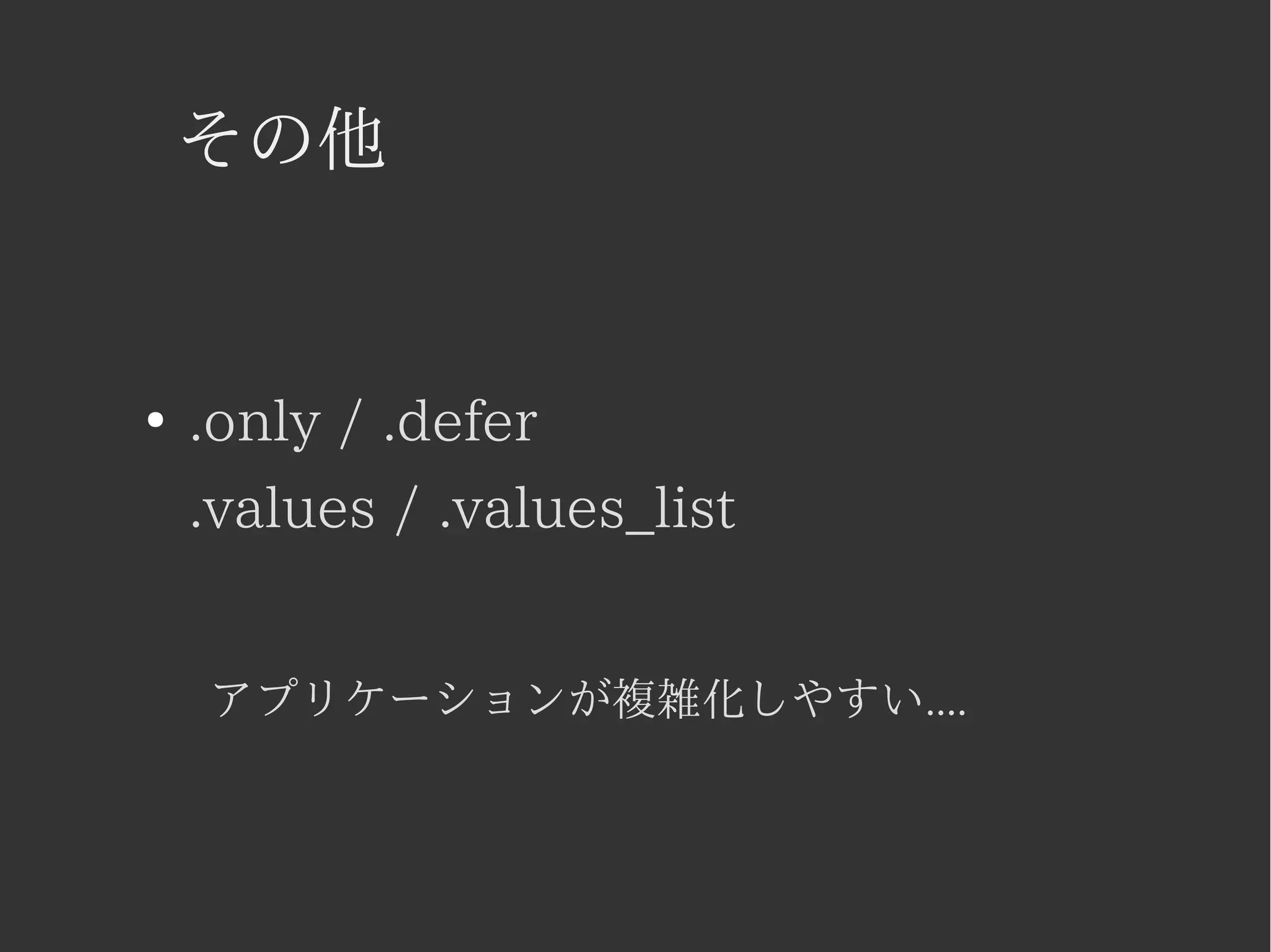 その他 
● .only / .defer 
.values / .values_list 
アプリケーションが複雑化しやすい.... 
 