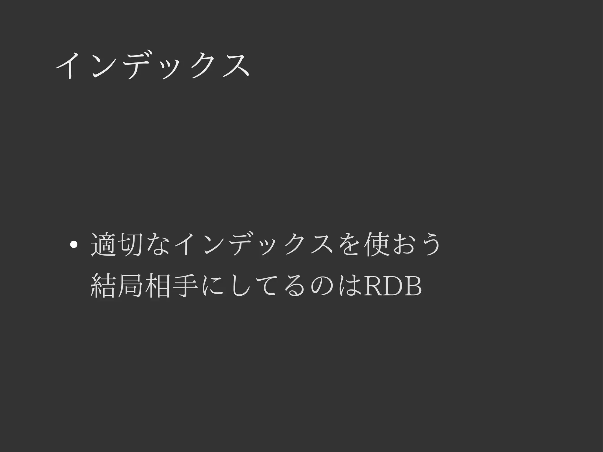 インデックス 
● 適切なインデックスを使おう 
結局相手にしてるのはRDB 
 