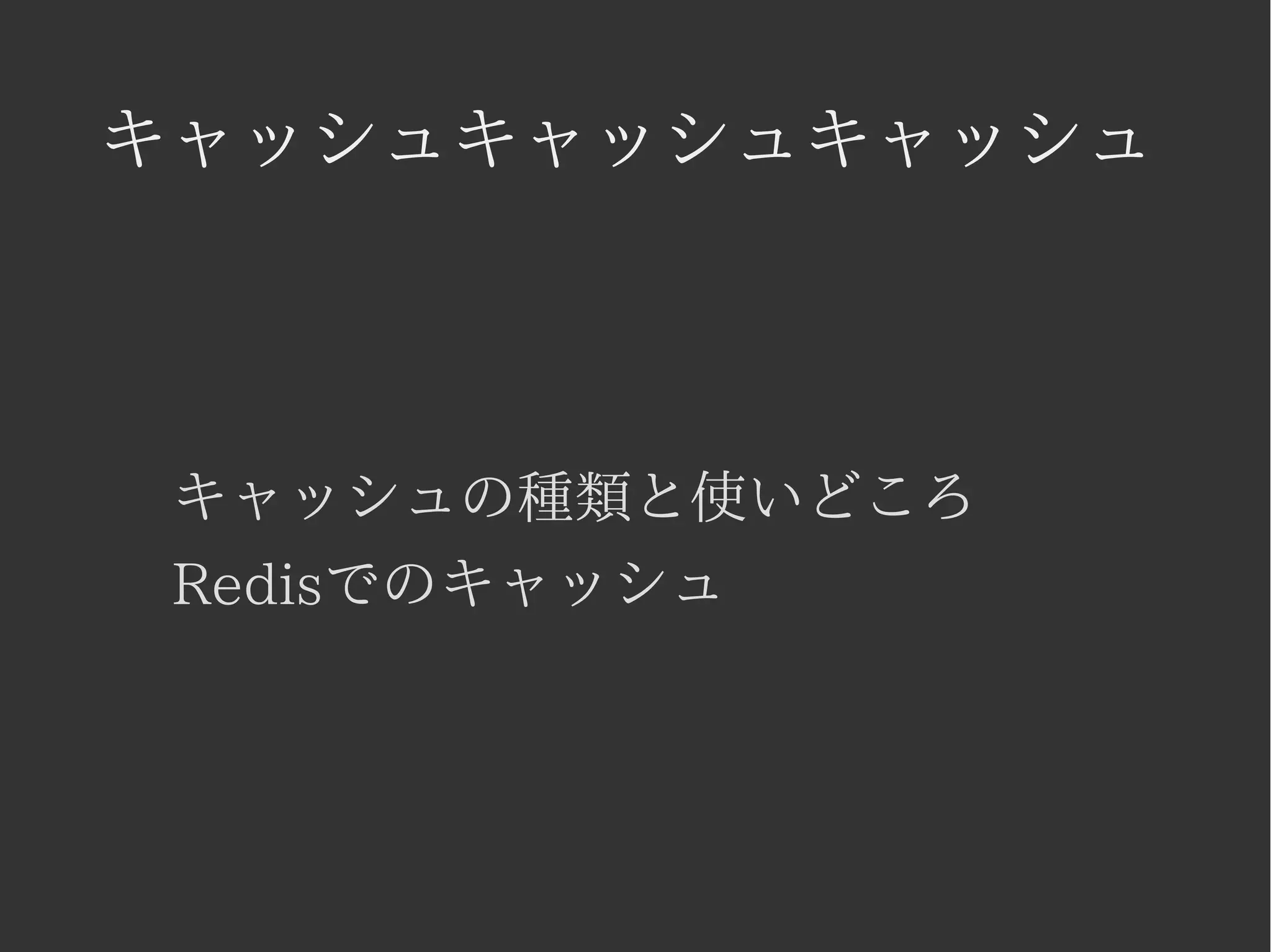 キャッシュキャッシュキャッシュ 
キャッシュの種類と使いどころ 
Redisでのキャッシュ 
 