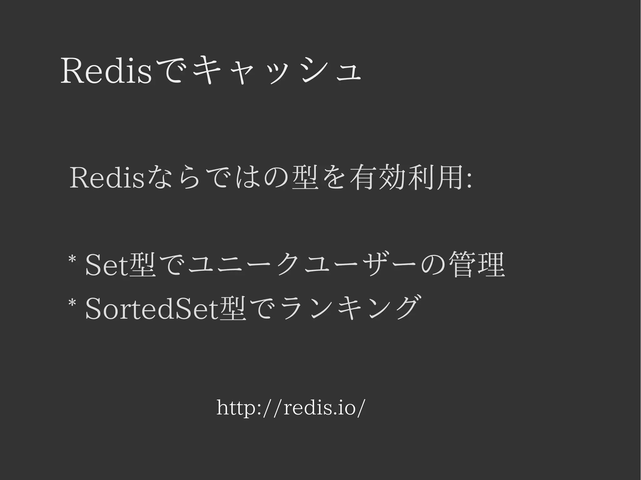 Redisでキャッシュ 
Redisならではの型を有効利用: 
* Set型でユニークユーザーの管理 
* SortedSet型でランキング 
http://redis.io/ 
 