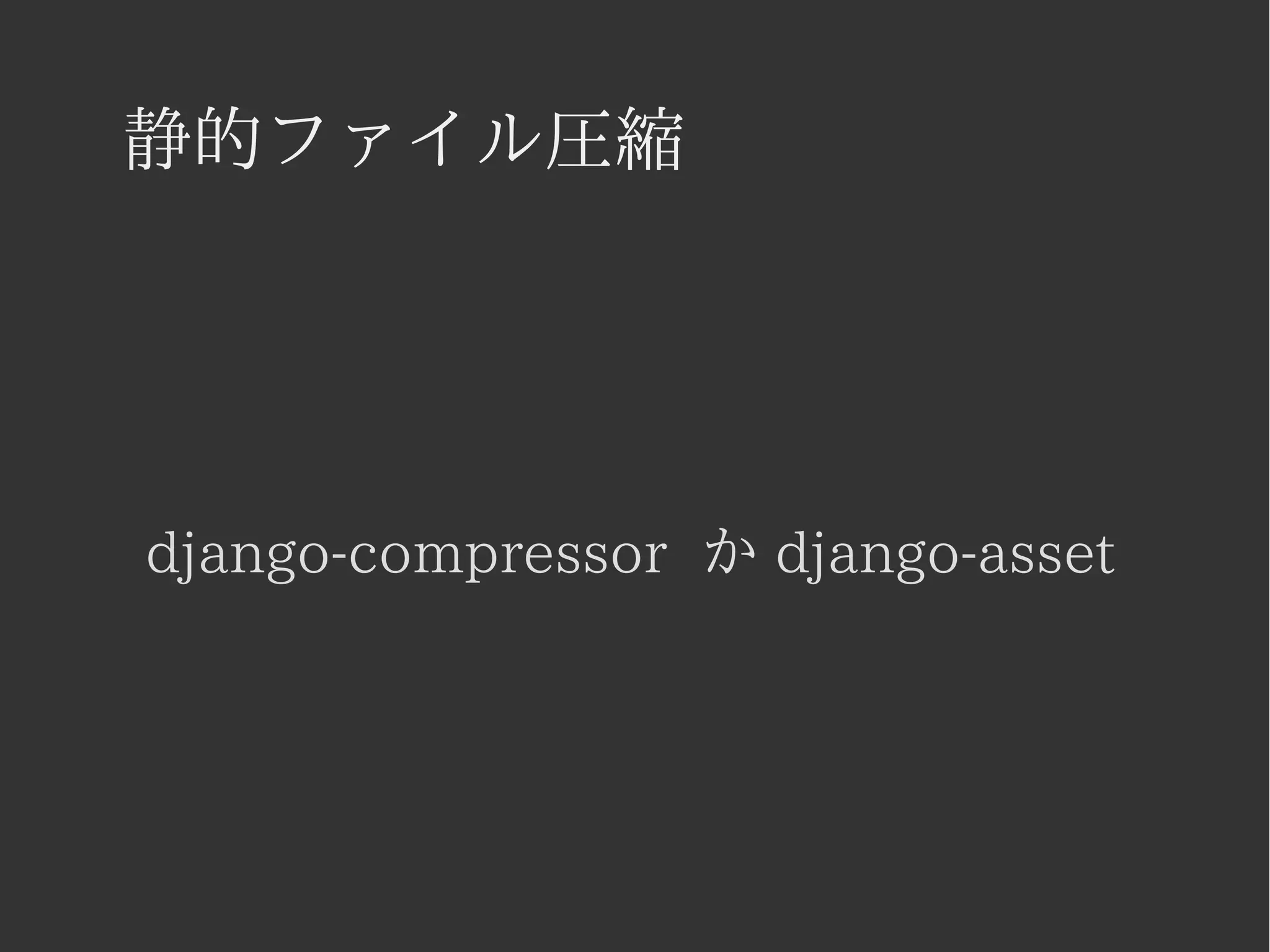 静的ファイル圧縮 
django-compressor か django-asset 
 
