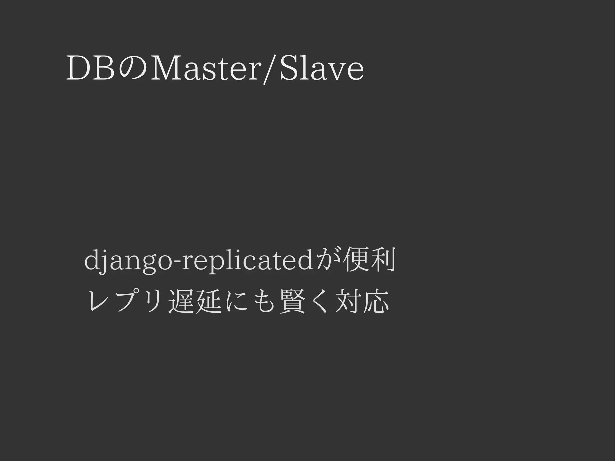DBのMaster/Slave 
django-replicatedが便利 
レプリ遅延にも賢く対応 
 