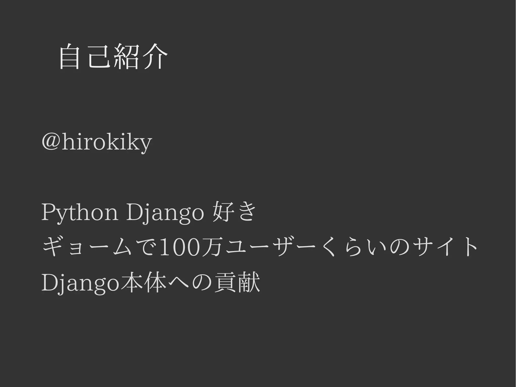 自己紹介 
@hirokiky 
Python Django 好き 
ギョームで100万ユーザーくらいのサイト 
Django本体への貢献 
 