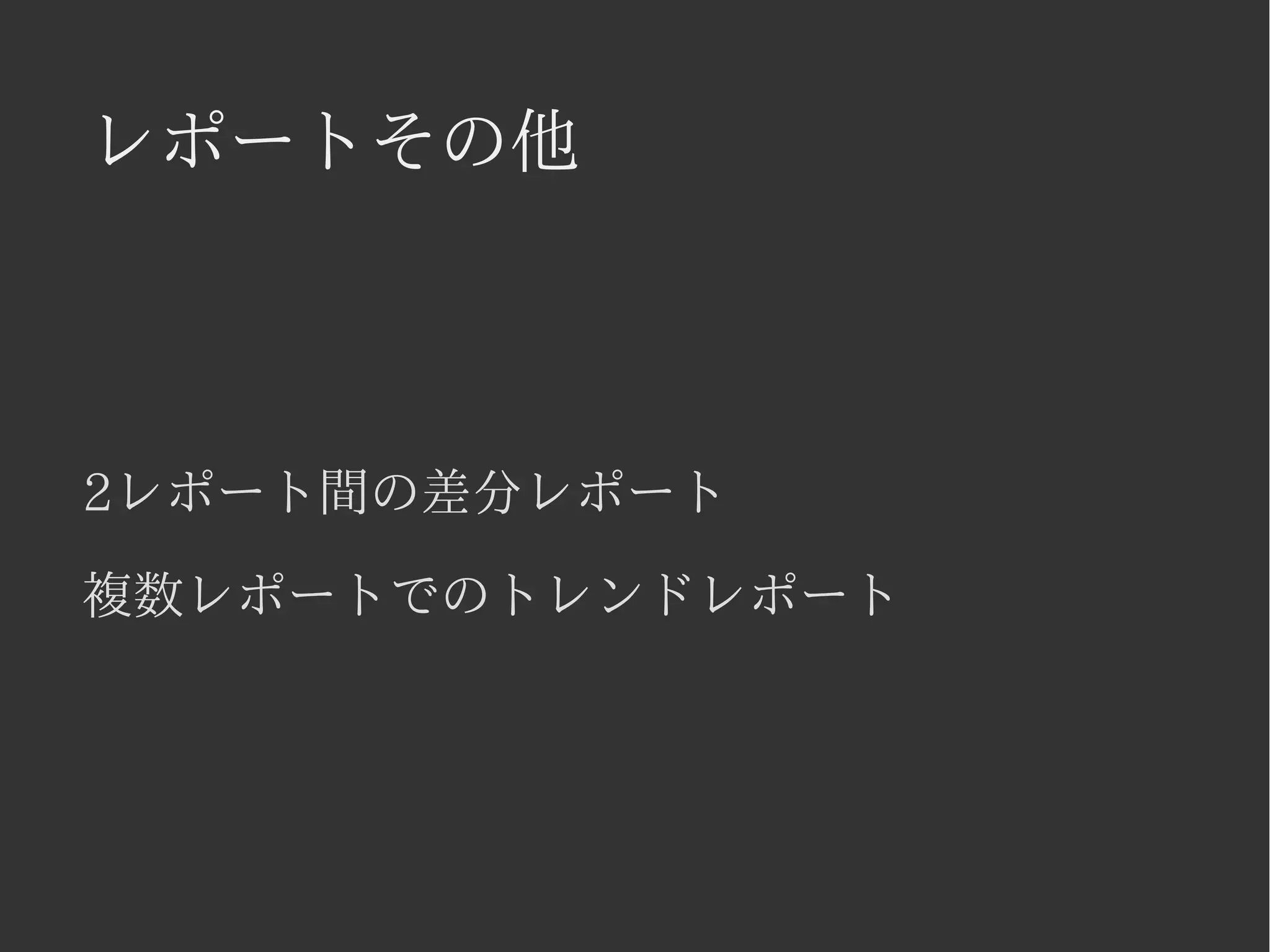 レポートその他 
2レポート間の差分レポート 
複数レポートでのトレンドレポート 
 