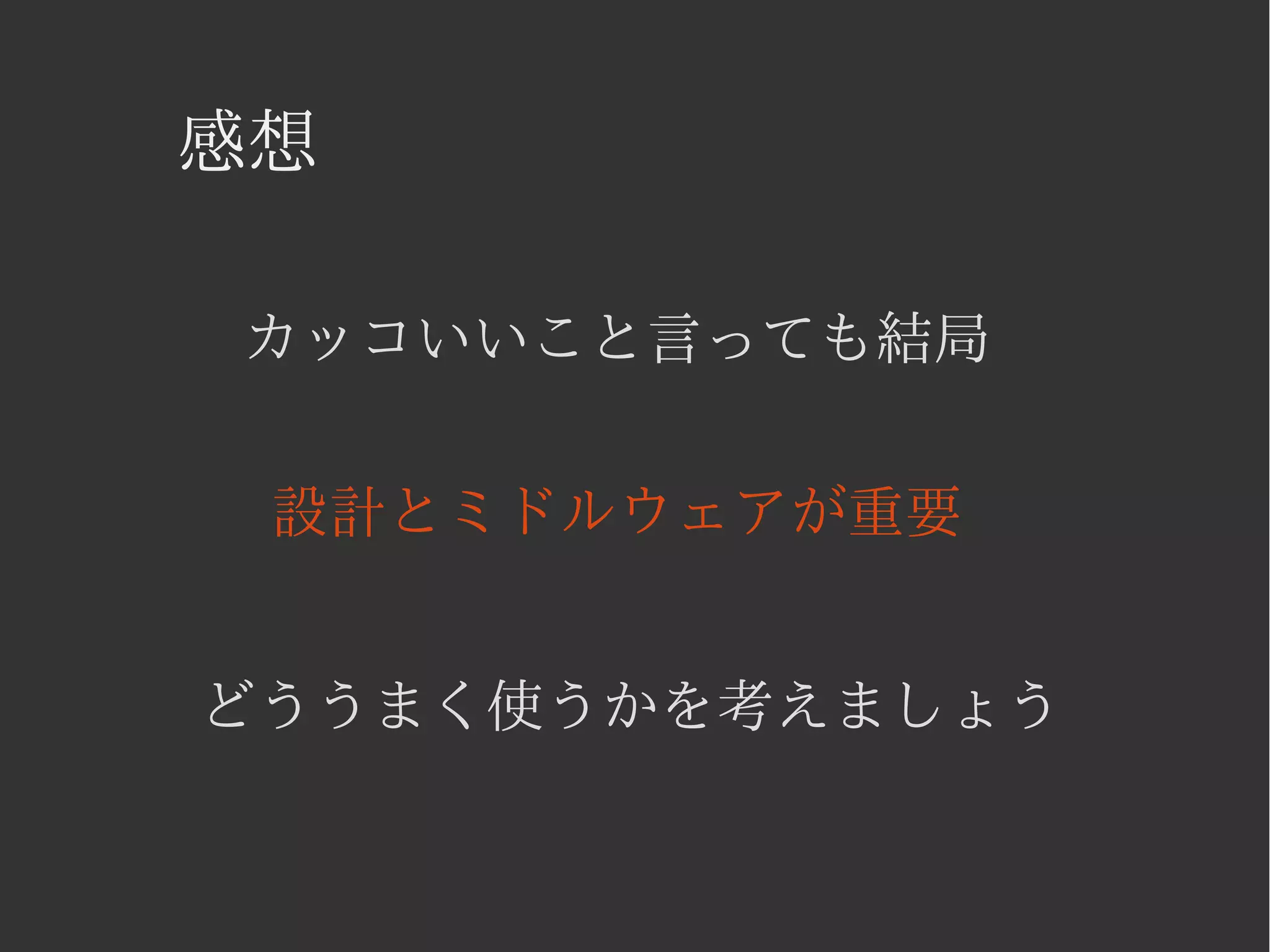 感想 
カッコいいこと言っても結局 
設計とミドルウェアが重要 
どううまく使うかを考えましょう 
 