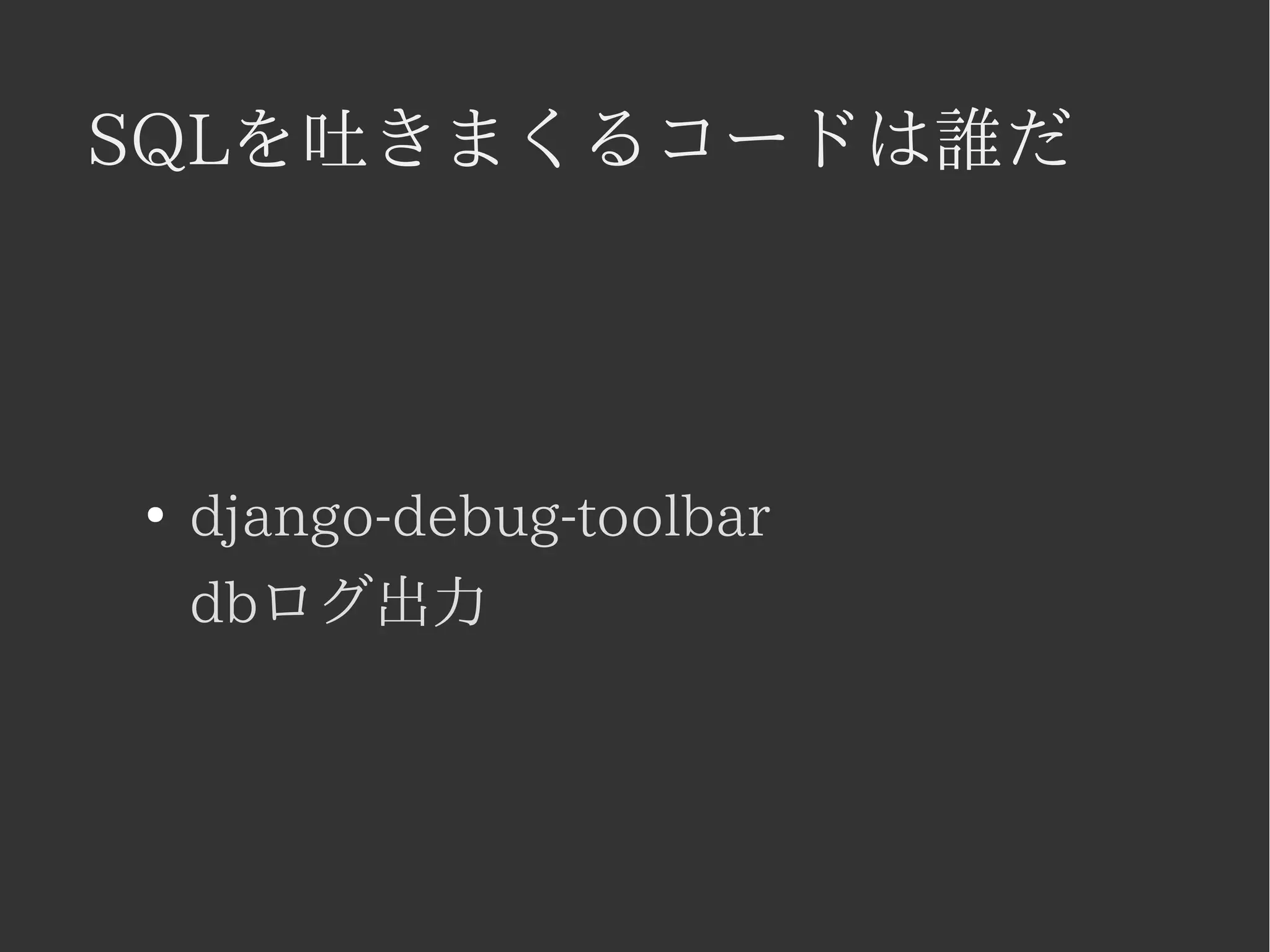SQLを吐きまくるコードは誰だ 
● django-debug-toolbar 
dbログ出力 
 