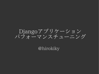Djangoアプリケーション 
パフォーマンスチューニング 
@hirokiky 
 