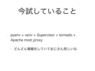 ԇƤ뤳 
? pyenv + venv + Supervisor + tornado + 
Apache mod_proxy 
? ɤɤ}jƤƤ󱯤 
 