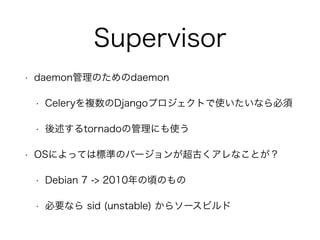 Supervisor 
? daemonΤdaemon 
? Celery}DjangoץȤʹʤ 
? tornadoιˤʹ 
? OSˤäƤϘ˜ʤΥЩ`󤬳ŤʤȤ 
? Debian 7 -> 2010핤Τ 
? Ҫʤ sid (unstable) 饽`ӥ 
 