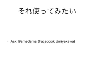 ʹäƤߤ 
? Ask @amedama (Facebook dmiyakawa) 
 