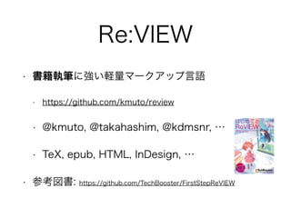 Re:VIEW 
? ̹PˏXީ`åZ 
? https://github.com/kmuto/review 
? @kmuto, @takahashim, @kdmsnr,  
? TeX, epub, HTML, InDesign,  
? ο: https://github.com/TechBooster/FirstStepReVIEW 
 