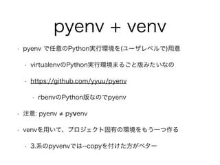 pyenv + venv 
? pyenv PythongЭh(`٥) 
? virtualenvPythongЭhޤ뤴Ȱߤʤ 
? https://github.com/yyuu/pyenv 
? rbenvPythonʤΤpyenv 
? ע: pyenv  pyvenv 
? venväơץȹФέh⤦һ 
? 3.ϵpyvenvǤ--copy򸶤٥` 
 