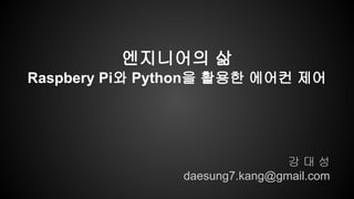강 대 성
daesung7.kang@gmail.com
엔지니어의 삶
Raspbery Pi와 Python을 활용한 에어컨 제어
 