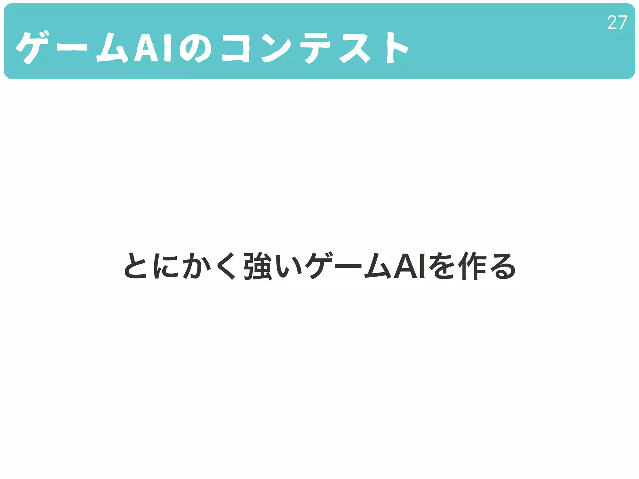 ゲームAIのコンテスト
27
とにかく強いゲームAIを作る
 