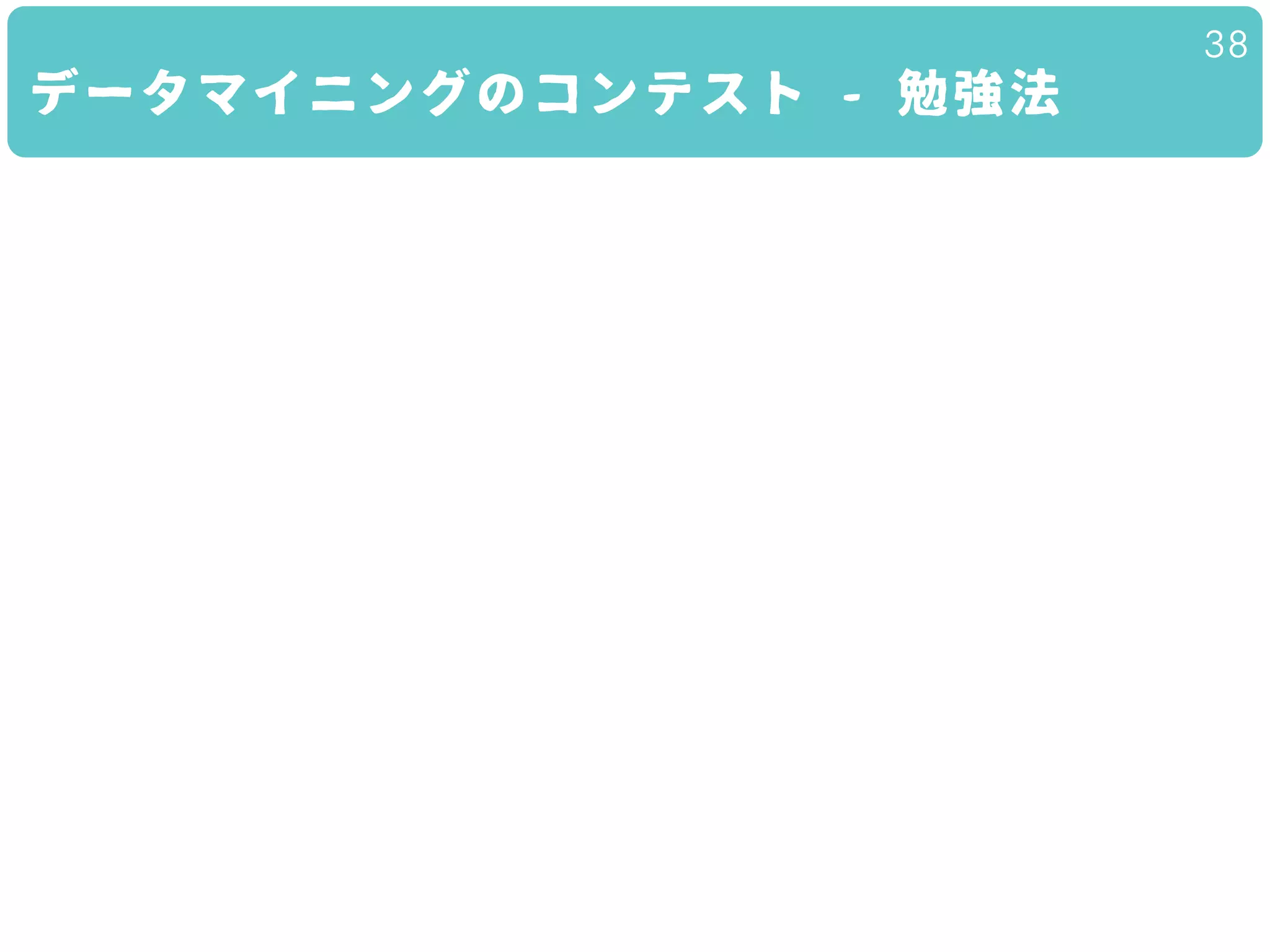 データマイニングのコンテスト - 勉強法
38
 