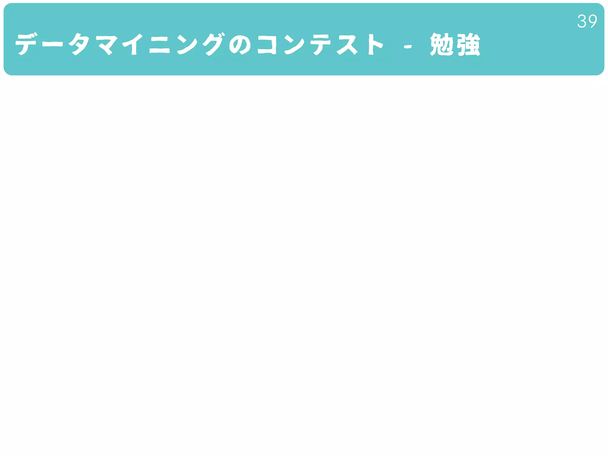 データマイニングのコンテスト - 勉強
39
 