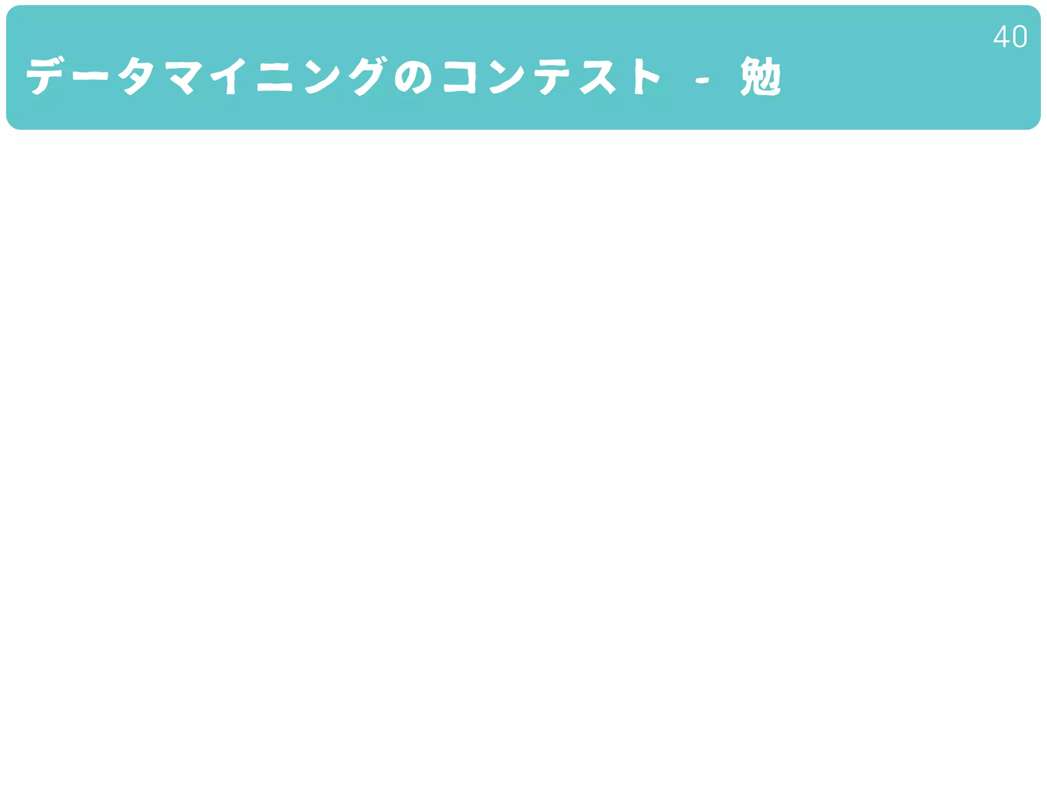 データマイニングのコンテスト - 勉
40
 