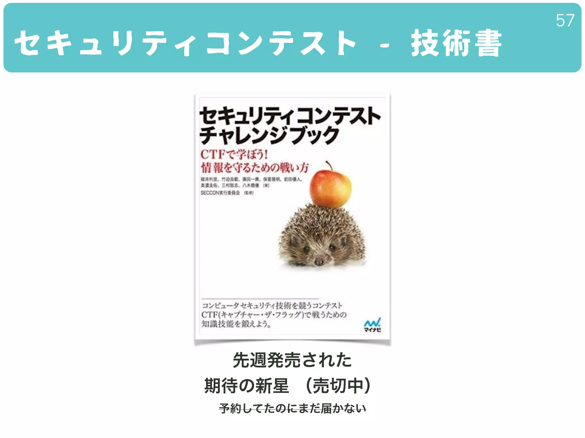 セキュリティコンテスト - 技術書
57
先週発売された
期待の新星 （売切中）
予約してたのにまだ届かない
 