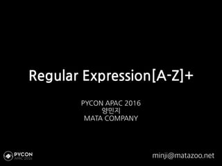 Regular Expression[A-Z]+
PYCON APAC 2016
양민지
MATA COMPANY
minji@matazoo.net
 