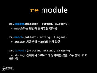 re module
re.search(pattern, string, flags=0)
= match되는 첫번째 문자열을 찾아줌
re.match(pattern, string, flags=0)
= string 처음부터 matc...