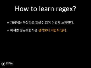 How to learn regex?
처음에는 복잡하고 읽을수 없어 어렵게 느껴진다.
하지만 정규표현식은 생각보다 어렵지 않다.
 