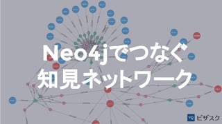 Neo4jでつなぐ
知見ネットワーク
 