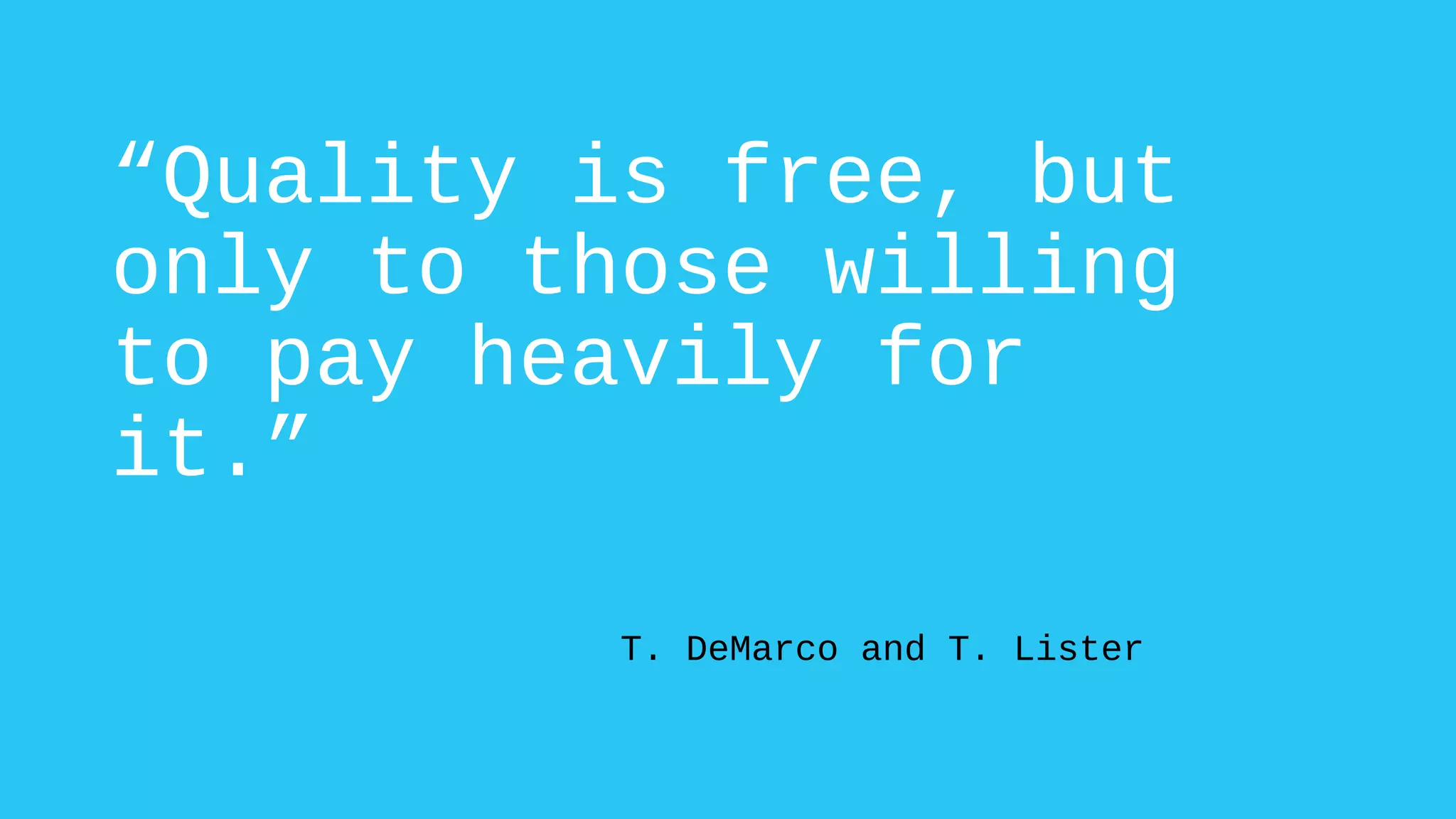 “Quality is free, but
only to those willing
to pay heavily for
it.”
T. DeMarco and T. Lister
 