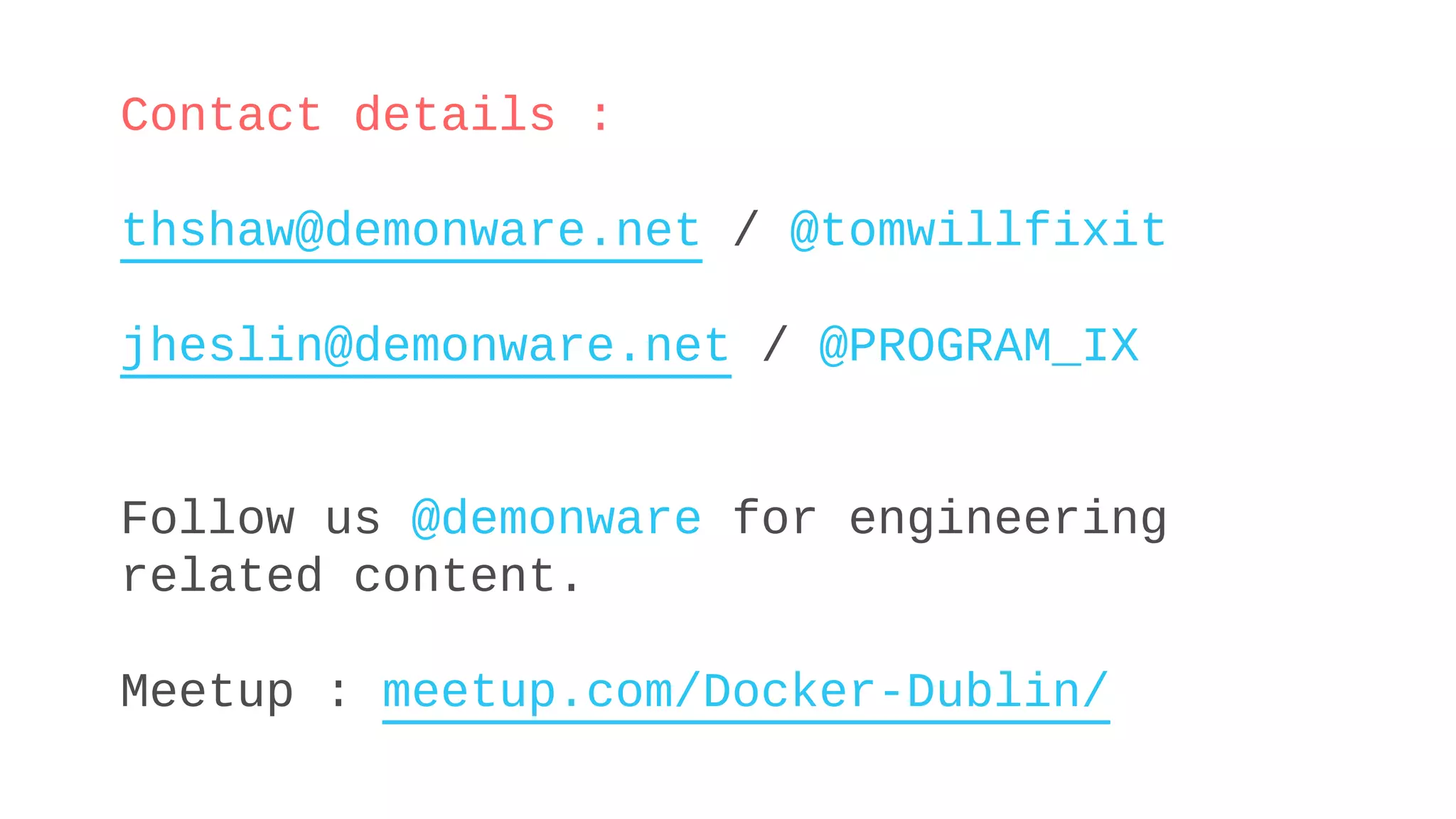 Contact details :
thshaw@demonware.net / @tomwillfixit
jheslin@demonware.net / @PROGRAM_IX
Follow us @demonware for engineering
related content.
Meetup : meetup.com/Docker-Dublin/
 