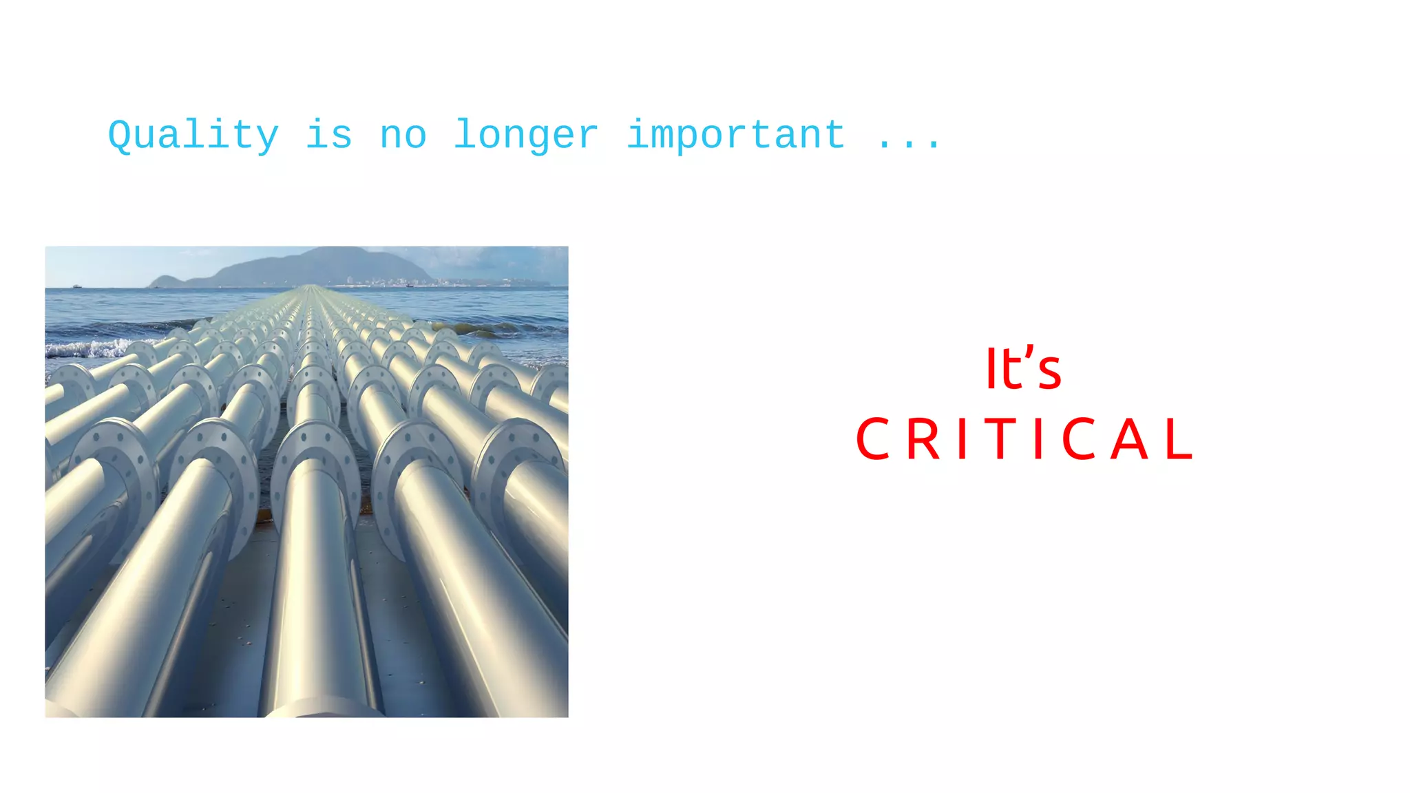 Quality is no longer important ...
It’s
C R I T I C A L
 
