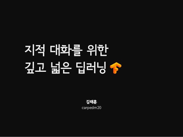 지적 대화를 위한
깊고 넓은 딥러닝
김태훈
carpedm20
 