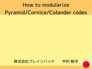 1/16
How to modularize
Pyramid/Cornice/Colander codes
株式会社ブレインパッド　　中村 智洋
 