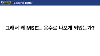 Bigger is Better
그래서 왜 MSE는 음수로 나오게 되었는가?
 