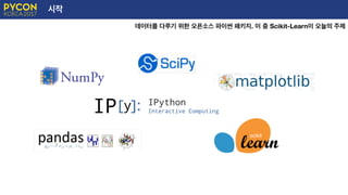 시작
데이터를 다루기 위한 오픈소스 파이썬 패키지. 이 중 Scikit-Learn이 오늘의 주제
 