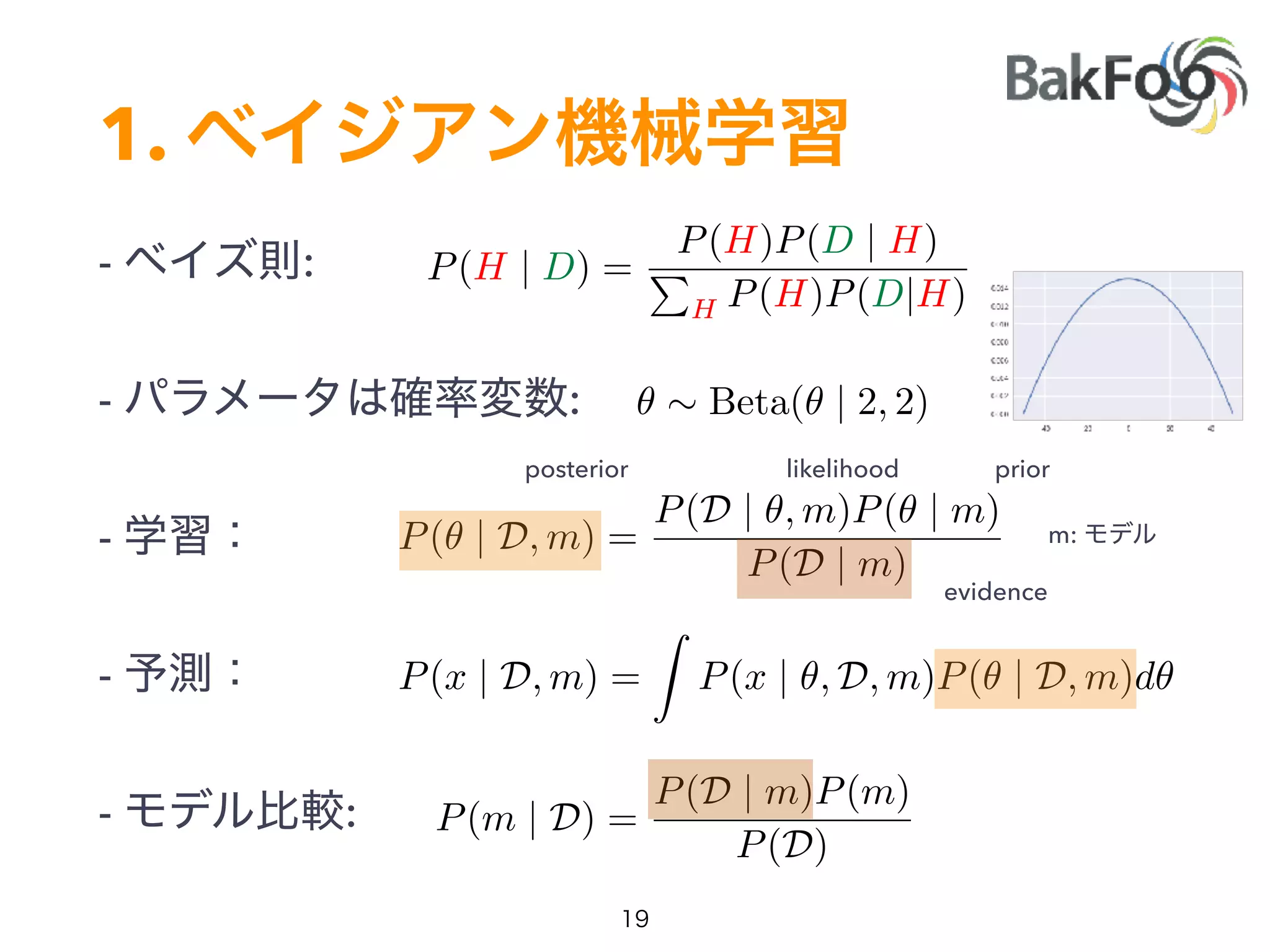 1.
- :
- :
-
-
- :
P(H | D) =
P(H)P(D | H)
P
H P(H)P(D|H)
likelihood priorposterior
P(✓ | D, m) =
P(D | ✓, m)P(✓ | m)
P(D | m)
m:
P(x | D, m) =
Z
P(x | ✓, D, m)P(✓ | D, m)d✓
P(m | D) =
P(D | m)P(m)
P(D)
evidence
✓ ⇠ Beta(✓ | 2, 2)
 