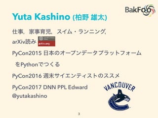 Yuta Kashino ( )
arXiv
PyCon2015
Python
PyCon2016
PyCon2017 DNN PPL Edward
@yutakashino
 