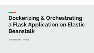Dockerizing & Orchestrating
a Flask Application on Elastic
Beanstalk
Arnold Okoth - Andela
 