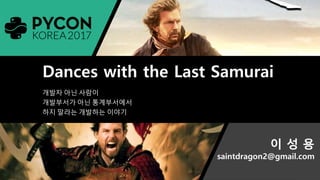 Dances with the Last Samurai
개발자 아닌 사람이
개발부서가 아닌 통계부서에서
하지 말라는 개발하는 이야기
이 성 용
saintdragon2@gmail.com
 