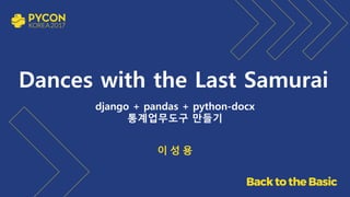 Dances with the Last Samurai
django + pandas + python-docx
통계업무도구 만들기
이 성 용
 