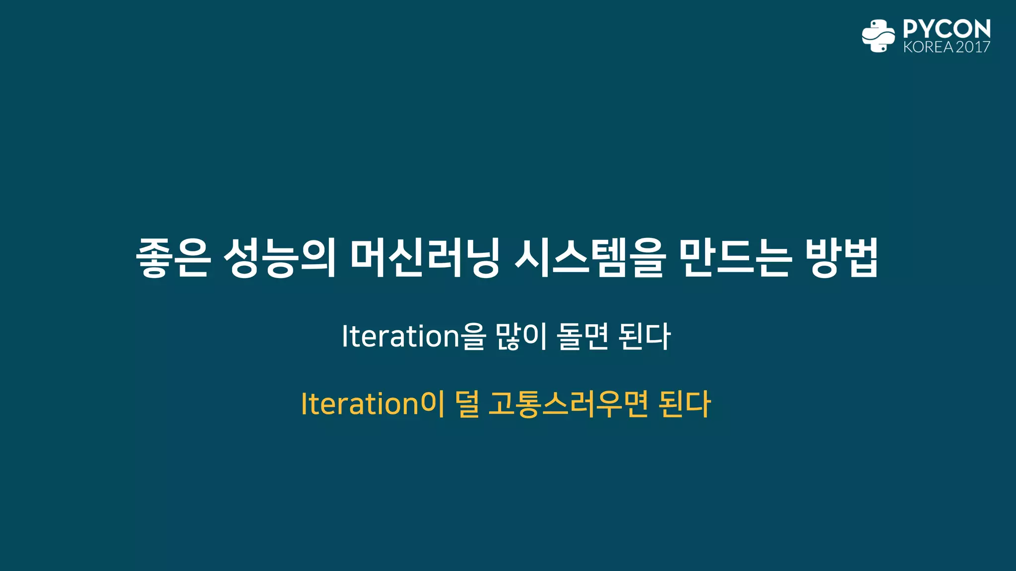 좋은 성능의 머신러닝 시스템을 만드는 방법
Iteration을 많이 돌면 된다
Iteration이 덜 고통스러우면 된다
 