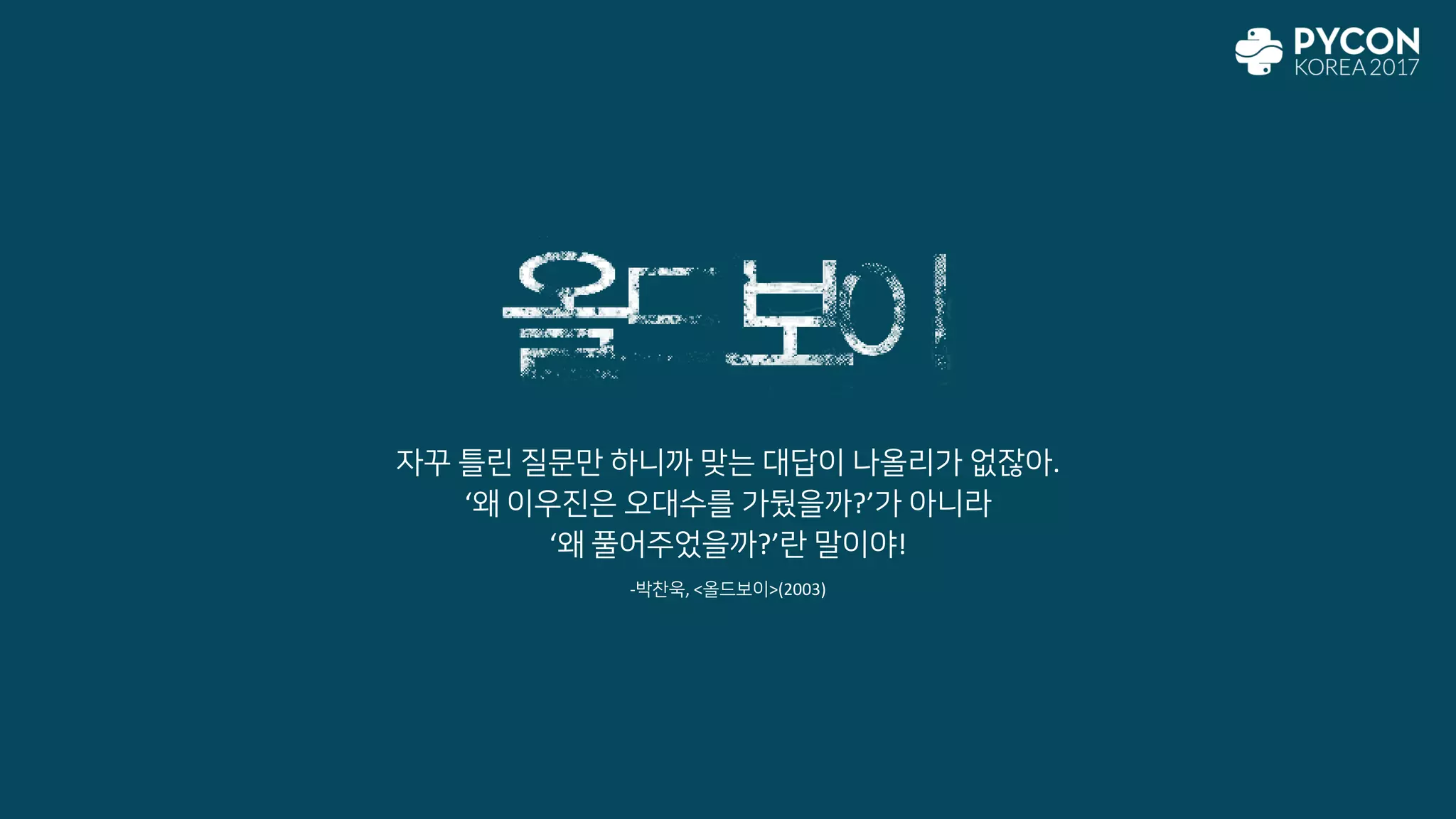 자꾸 틀린 질문만 하니까 맞는 대답이 나올리가 없잖아.
‘왜 이우진은 오대수를 가뒀을까?’가 아니라
‘왜 풀어주었을까?’란 말이야!
-박찬욱, <올드보이>(2003)
 