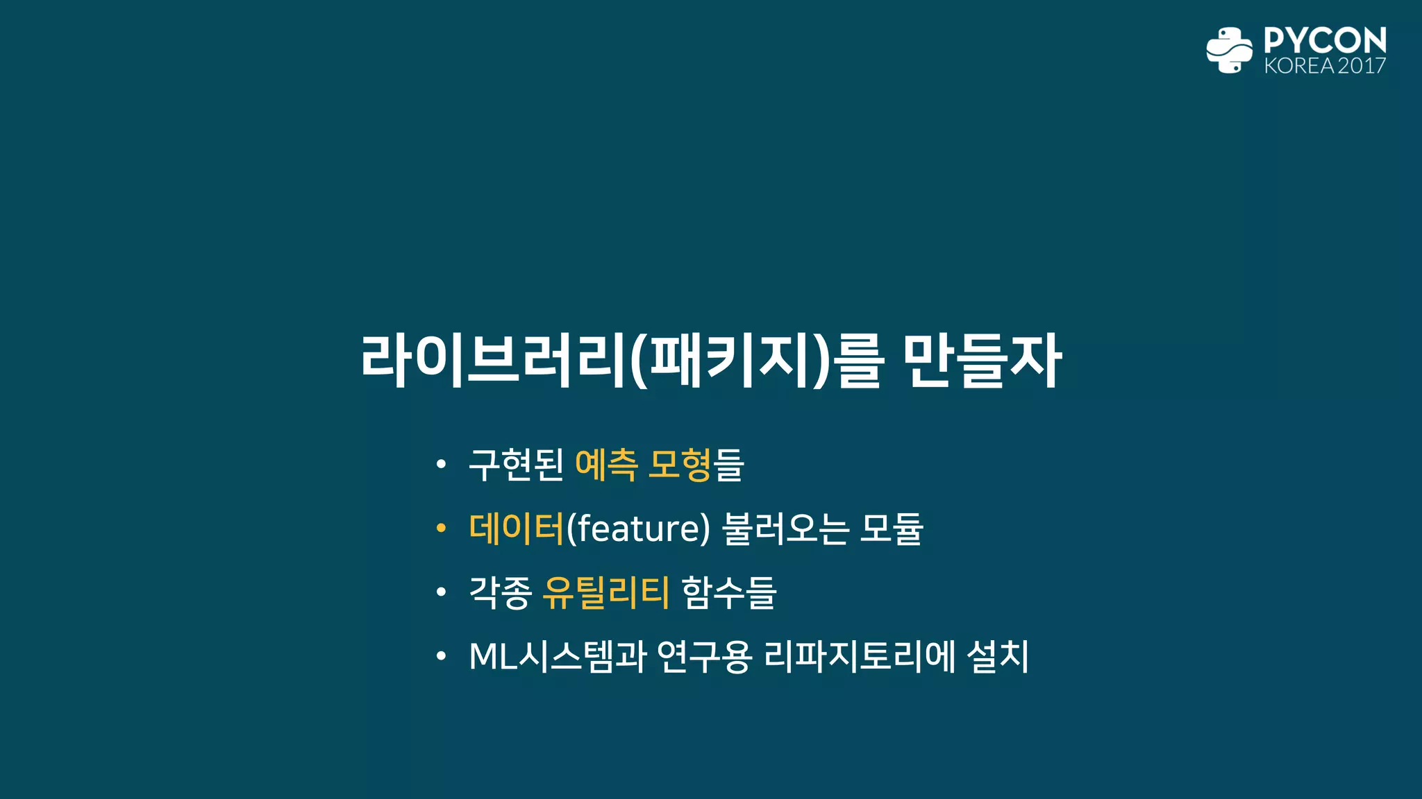 라이브러리(패키지)를 만들자
• 구현된 예측 모형들
• 데이터(feature) 불러오는 모듈
• 각종 유틸리티 함수들
• ML시스템과 연구용 리파지토리에 설치
 