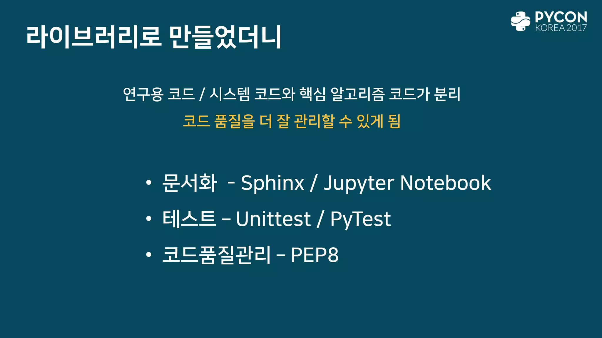 라이브러리로 만들었더니
• 문서화 - Sphinx / Jupyter Notebook
• 테스트 – Unittest / PyTest
• 코드품질관리 – PEP8
연구용 코드 / 시스템 코드와 핵심 알고리즘 코드가 분리
코드 품질을 더 잘 관리할 수 있게 됨
 