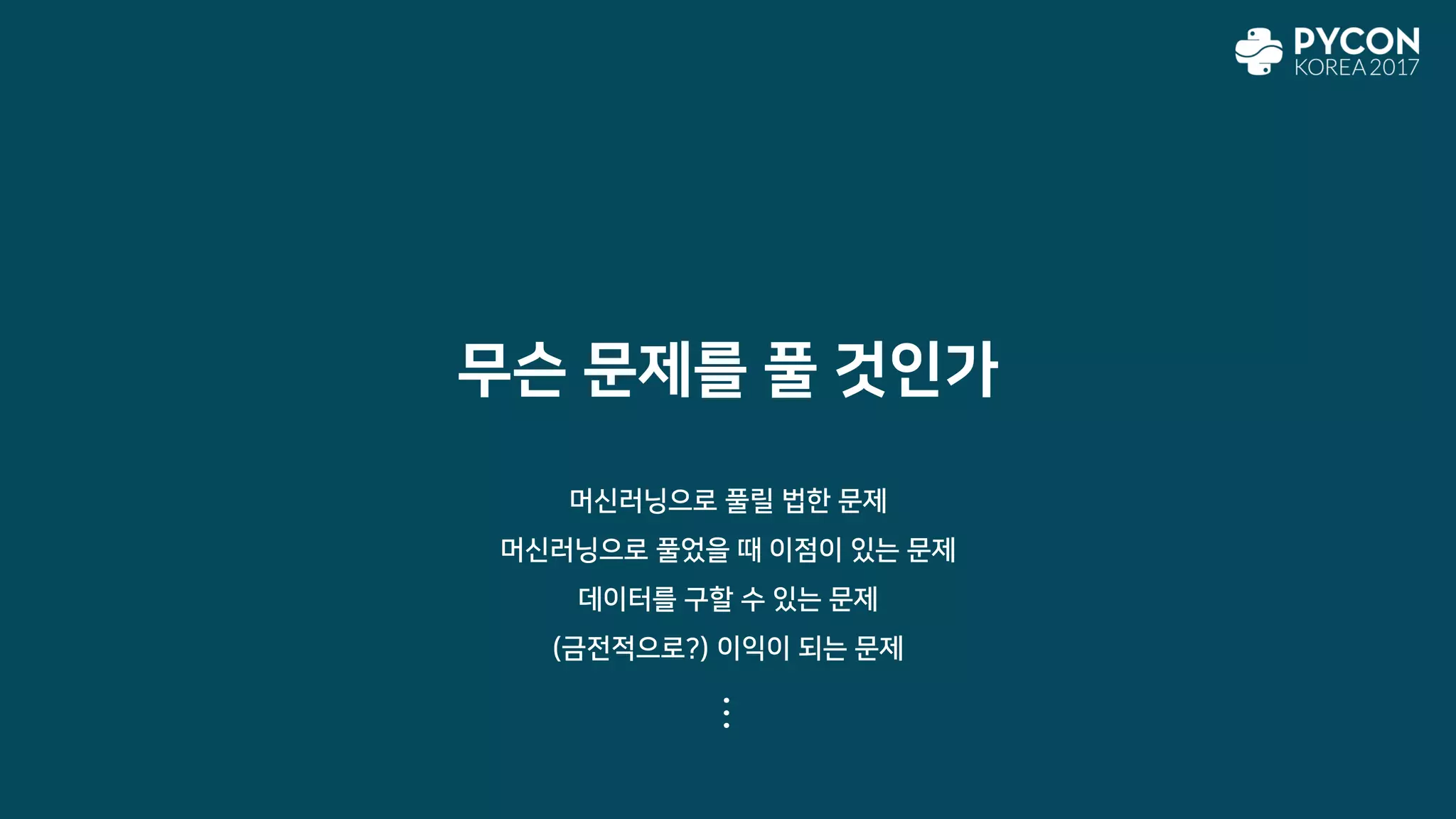 무슨 문제를 풀 것인가
머신러닝으로 풀릴 법한 문제
머신러닝으로 풀었을 때 이점이 있는 문제
데이터를 구할 수 있는 문제
(금전적으로?) 이익이 되는 문제
⋯
 