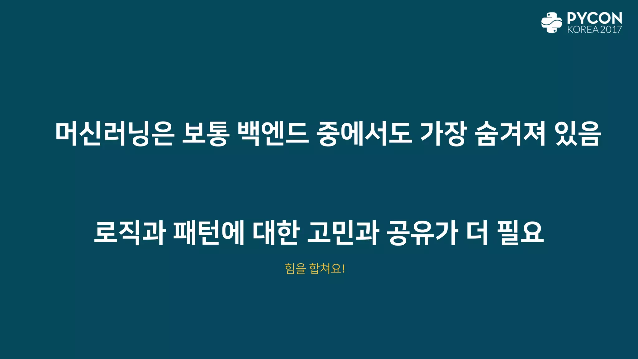 로직과 패턴에 대한 고민과 공유가 더 필요
힘을 합쳐요!
머신러닝은 보통 백엔드 중에서도 가장 숨겨져 있음
 