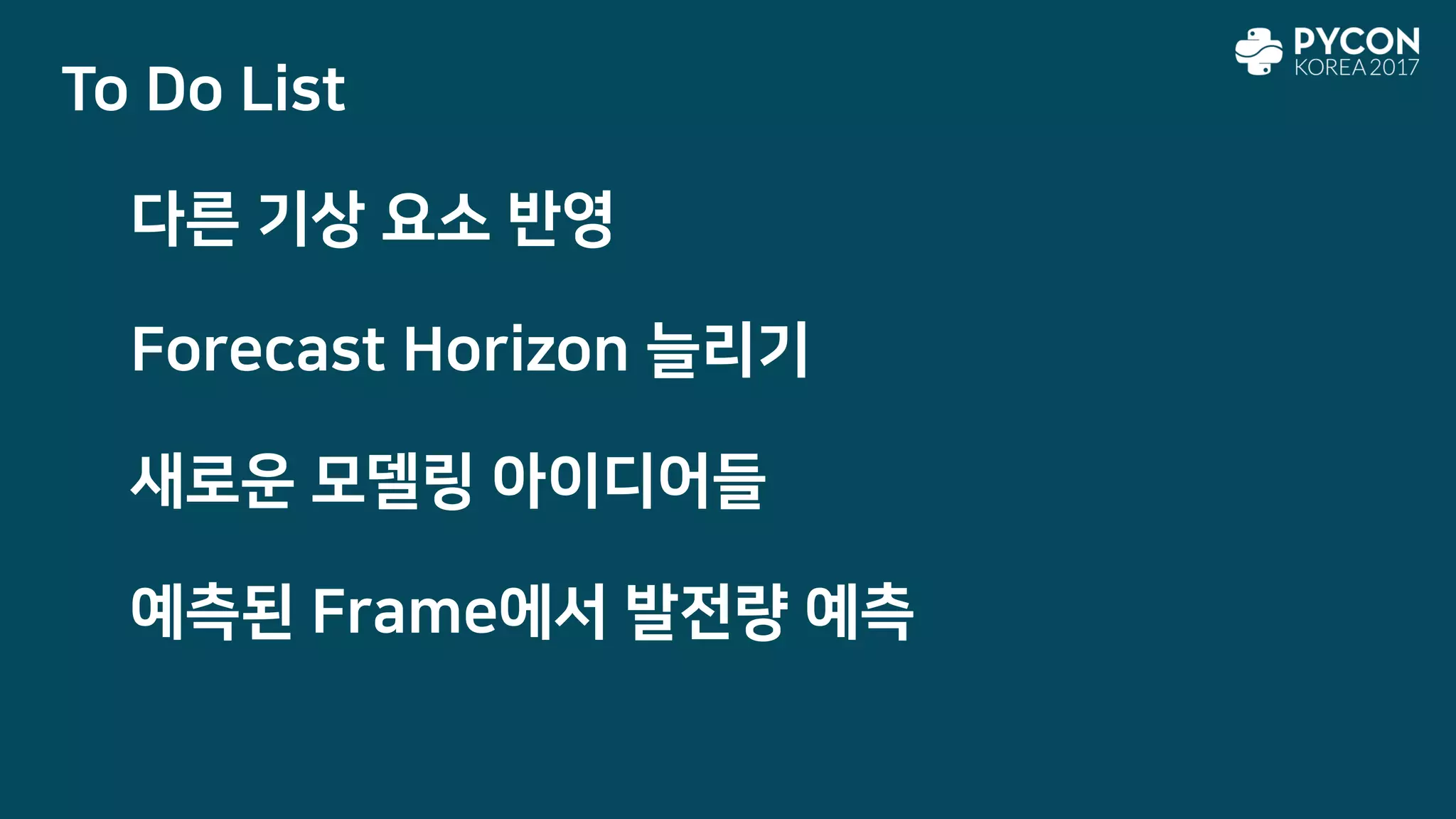 To Do List
다른 기상 요소 반영
Forecast Horizon 늘리기
새로운 모델링 아이디어들
예측된 Frame에서 발전량 예측
 