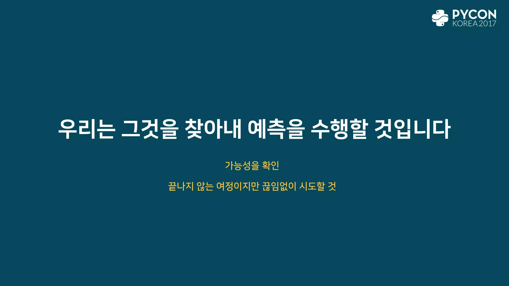 우리는 그것을 찾아내 예측을 수행할 것입니다
끝나지 않는 여정이지만 끊임없이 시도할 것
가능성을 확인
 