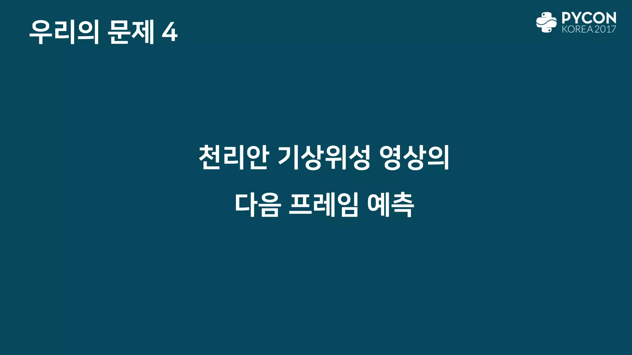우리의 문제 4
천리안 기상위성 영상의
다음 프레임 예측
 